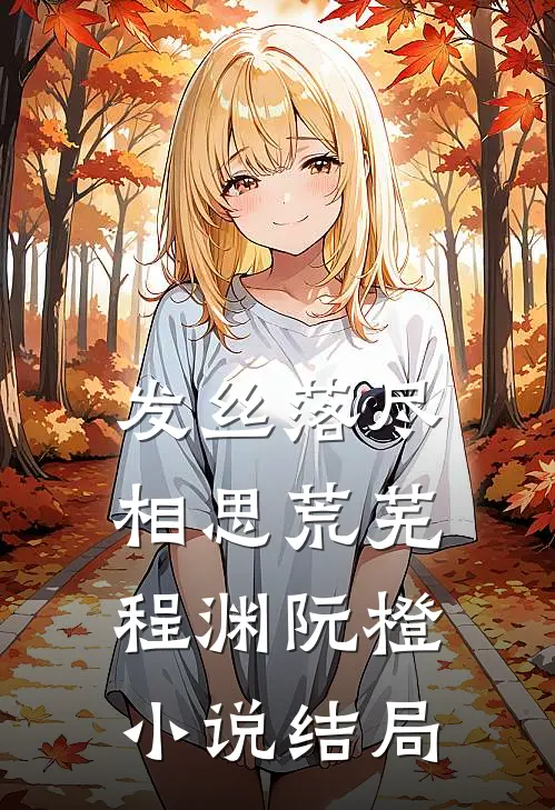 发丝落尽，相思荒芜程渊阮橙小说结局