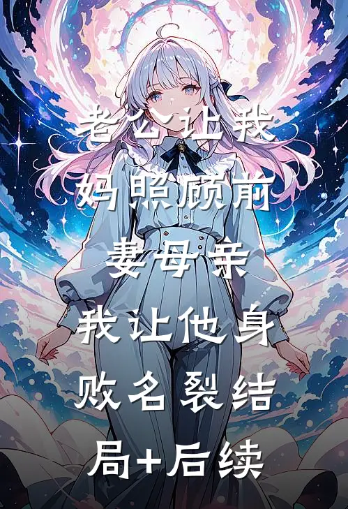 老公让我妈照顾前妻母亲，我让他身败名裂结局+后续