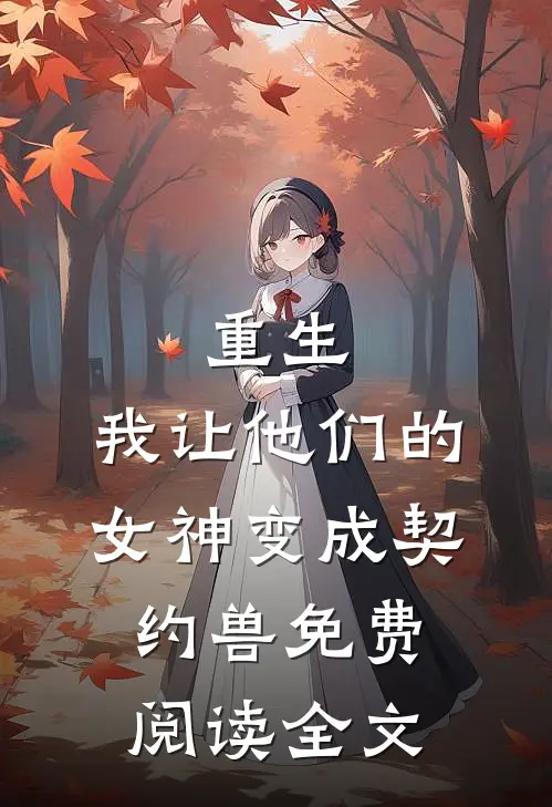 重生，我让他们的女神变成契约兽免费阅读全文