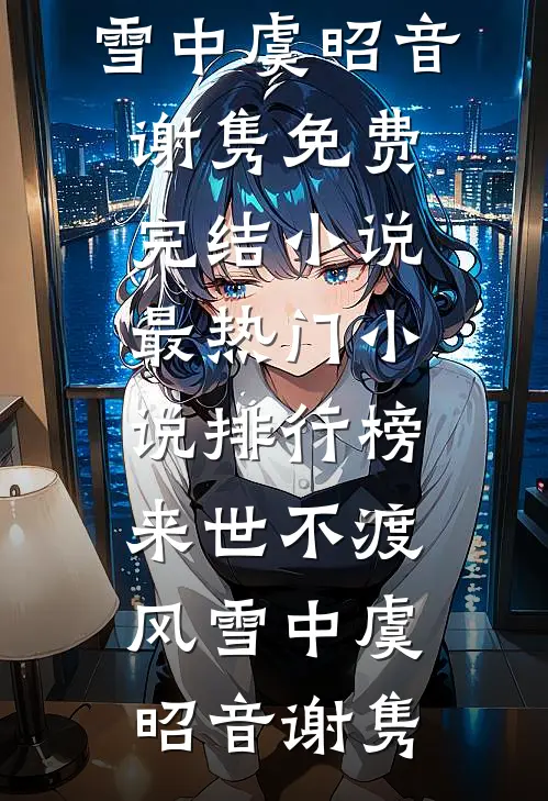 来世不渡风雪中虞昭音谢隽免费完结小说_最热门小说排行榜来世不渡风雪中(虞昭音谢隽)