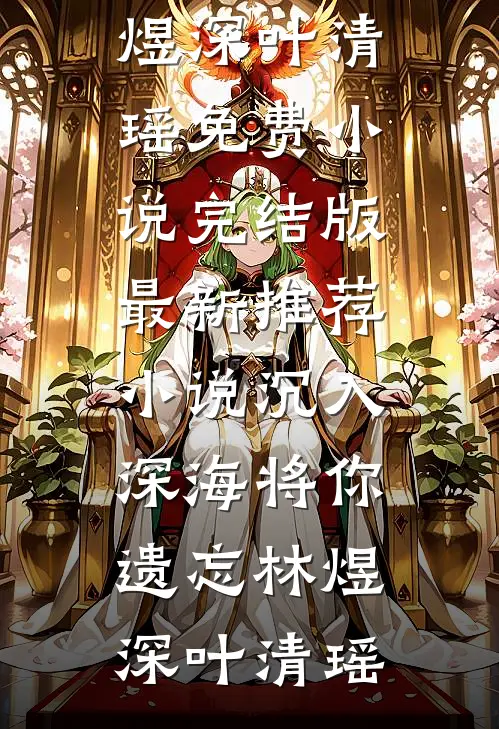 沉入深海将你遗忘(林煜深叶清瑶)免费小说完结版_最新推荐小说沉入深海将你遗忘林煜深叶清瑶