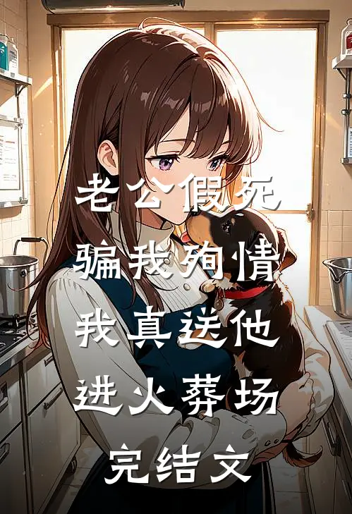 老公假死骗我殉情，我真送他进火葬场完结文