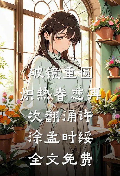 破镜重圆，炽热眷恋再次翻涌许涂孟时绥全文免费