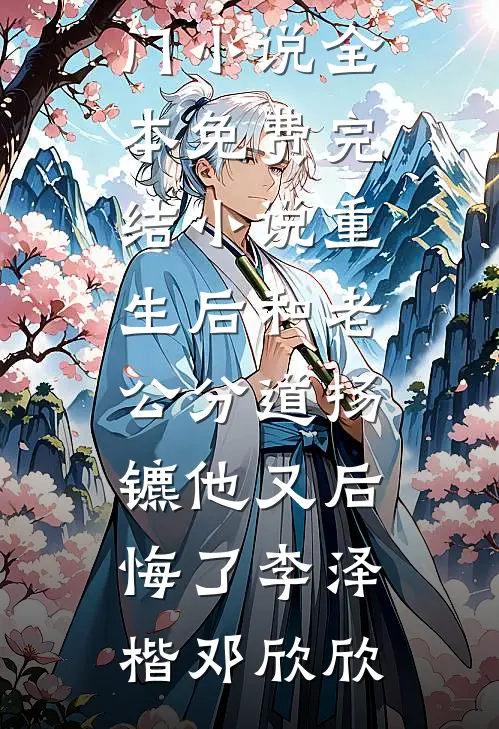 重生后和老公分道扬镳他又后悔了李泽楷邓欣欣最热门小说_全本免费完结小说重生后和老公分道扬镳他又后悔了(李泽楷邓欣欣)