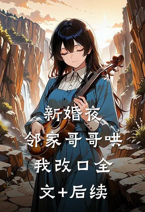 新婚夜，邻家哥哥哄我改口全文+后续