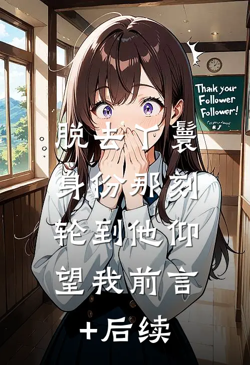 脱去丫鬟身份那刻，轮到他仰望我前言+后续