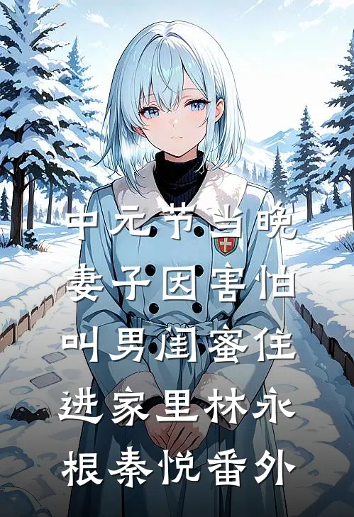 中元节当晚，妻子因害怕叫男闺蜜住进家里林永根秦悦番外