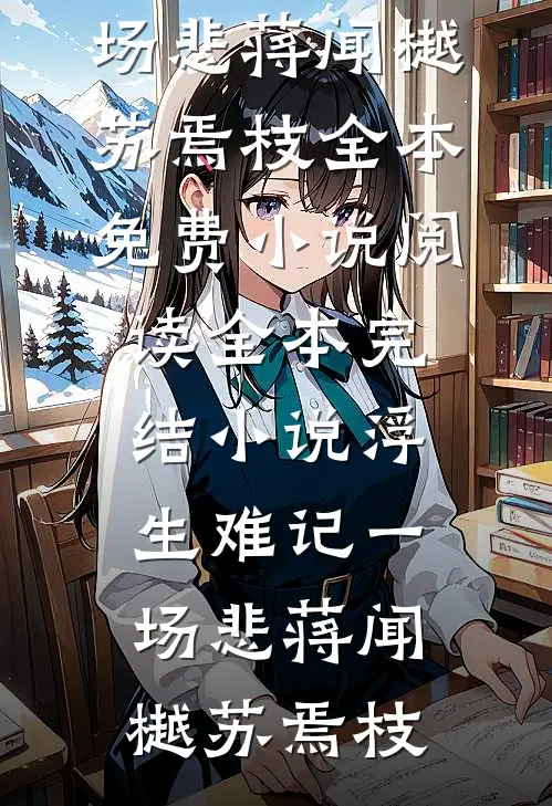 浮生难记一场悲蒋闻樾苏焉枝全本免费小说阅读_全本完结小说浮生难记一场悲(蒋闻樾苏焉枝)