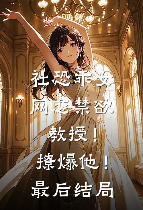社恐乖女网恋禁欲教授！撩爆他！最后结局