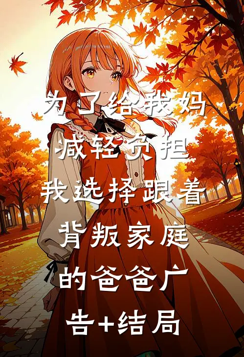 为了给我妈减轻负担，我选择跟着背叛家庭的爸爸广告+结局