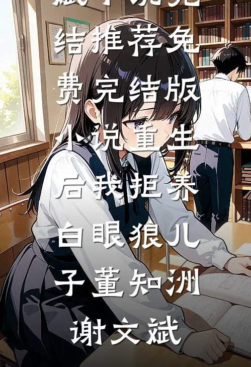 重生后我拒养白眼狼儿子董知洲谢文斌小说完结推荐_免费完结版小说重生后我拒养白眼狼儿子(董知洲谢文斌)