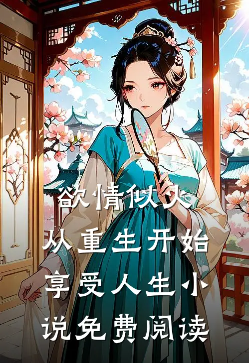 欲情似火，从重生开始享受人生小说免费阅读
