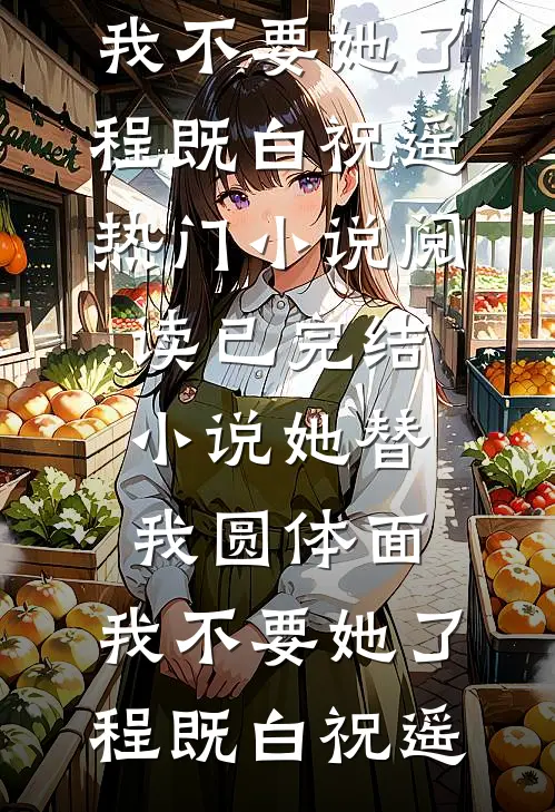 她替我圆体面，我不要她了(程既白祝遥)热门小说阅读_已完结小说她替我圆体面，我不要她了程既白祝遥