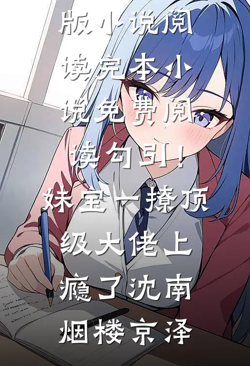 勾引！妹宝一撩，顶级大佬上瘾了(沈南烟楼京泽)完结版小说阅读_完本小说免费阅读勾引！妹宝一撩，顶级大佬上瘾了(沈南烟楼京泽)