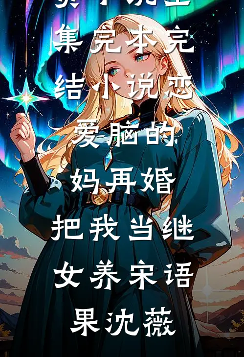 恋爱脑的妈再婚，把我当继女养宋语果沈薇免费小说全集_完本完结小说恋爱脑的妈再婚，把我当继女养(宋语果沈薇)