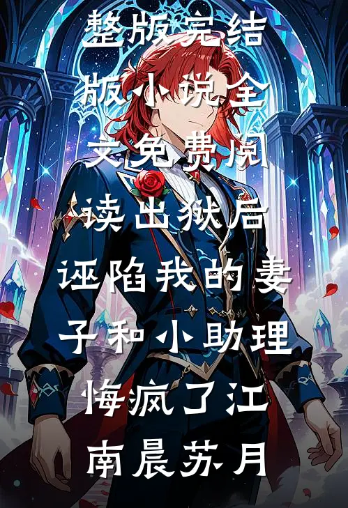 出狱后，诬陷我的妻子和小助理悔疯了(江南晨苏月)小说完整版_完结版小说全文免费阅读出狱后，诬陷我的妻子和小助理悔疯了(江南晨苏月)