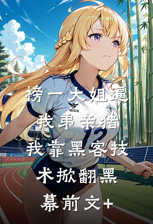 榜一大姐逼我弟亲猪，我靠黑客技术掀翻黑幕前文+