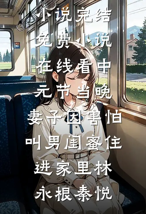 中元节当晚，妻子因害怕叫男闺蜜住进家里(林永根秦悦)热门小说完结_免费小说在线看中元节当晚，妻子因害怕叫男闺蜜住进家里(林永根秦悦)