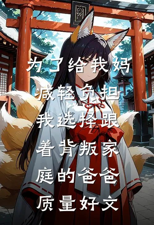 为了给我妈减轻负担，我选择跟着背叛家庭的爸爸质量好文
