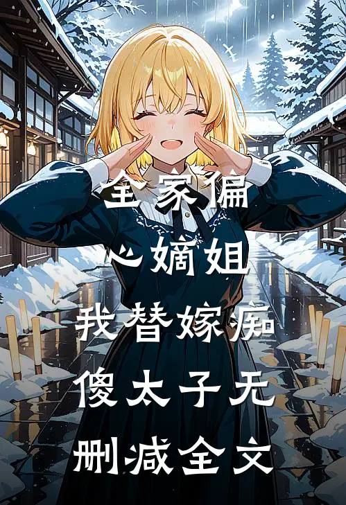 全家偏心嫡姐，我替嫁痴傻太子无删减全文
