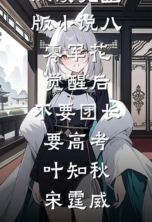 八零军花觉醒后，不要团长要高考(叶知秋宋霆威)好看的小说推荐完结_免费阅读完整版小说八零军花觉醒后，不要团长要高考(叶知秋宋霆威)