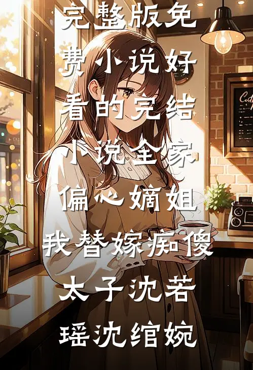 全家偏心嫡姐，我替嫁痴傻太子(沈若瑶沈绾婉)完整版免费小说_好看的完结小说全家偏心嫡姐，我替嫁痴傻太子沈若瑶沈绾婉