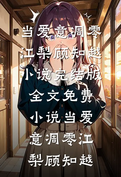 当爱意凋零江梨顾知越小说完结版_全文免费小说当爱意凋零(江梨顾知越)
