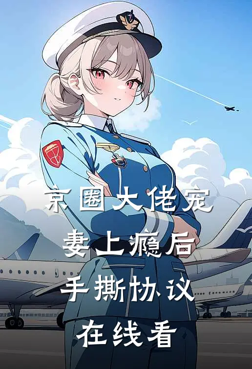 京圈大佬宠妻上瘾后，手撕协议在线看