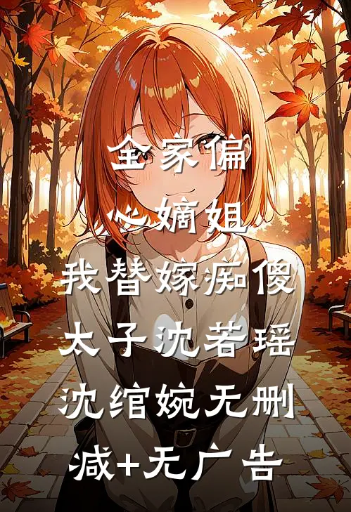 全家偏心嫡姐，我替嫁痴傻太子沈若瑶沈绾婉无删减+无广告
