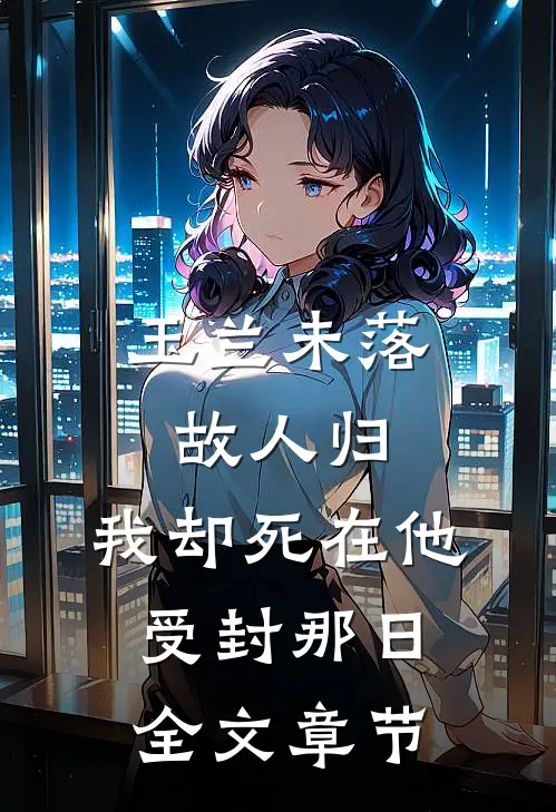 玉兰未落故人归，我却死在他受封那日全文章节