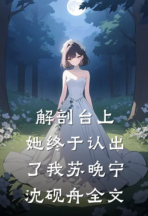 解剖台上，她终于认出了我苏晚宁沈砚舟全文