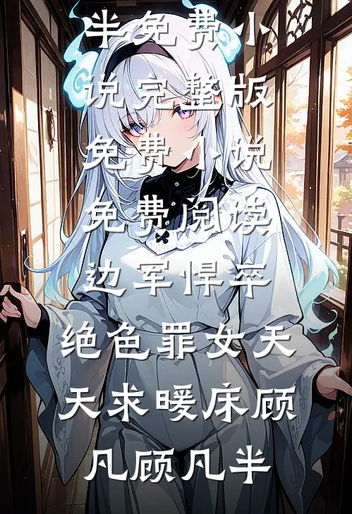 边军悍卒，绝色罪女天天求暖床顾凡顾凡半免费小说完整版_免费小说免费阅读边军悍卒，绝色罪女天天求暖床顾凡顾凡半
