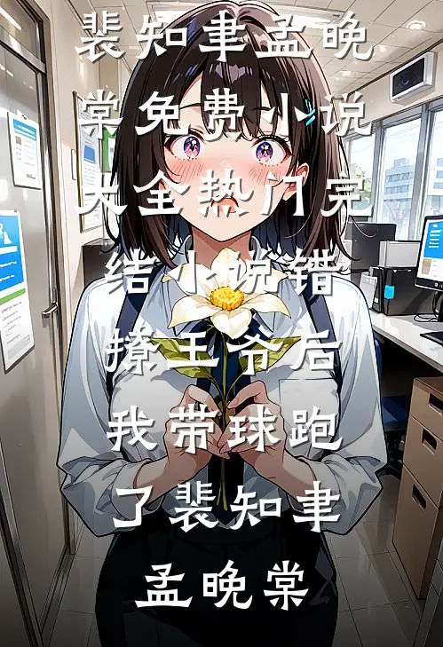 错撩王爷后，我带球跑了裴知聿孟晚棠免费小说大全_热门完结小说错撩王爷后，我带球跑了(裴知聿孟晚棠)