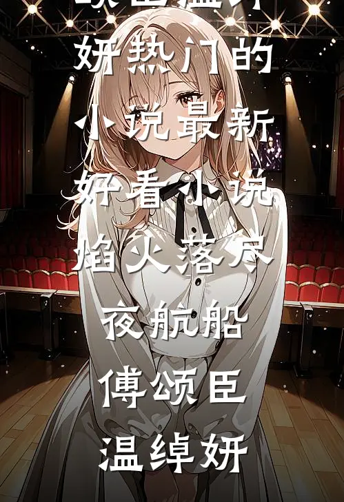 焰火落尽夜航船傅颂臣温绰妍热门的小说_最新好看小说焰火落尽夜航船傅颂臣温绰妍