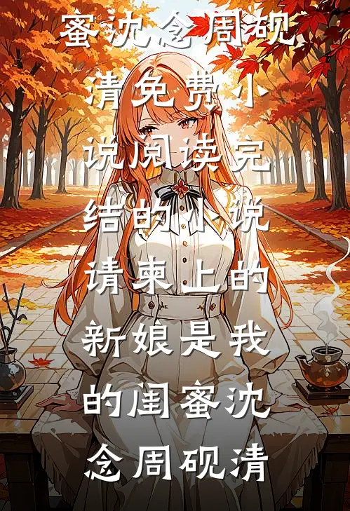 请柬上的新娘是我的闺蜜沈念周砚清免费小说阅读_完结的小说请柬上的新娘是我的闺蜜沈念周砚清