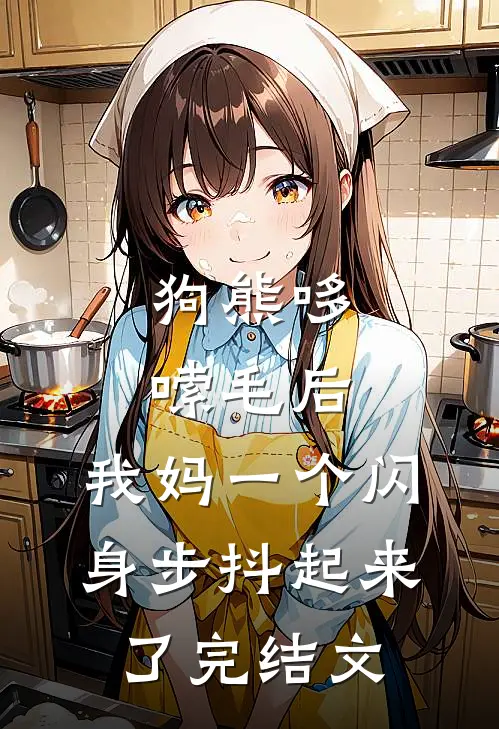 狗熊哆嗦毛后，我妈一个闪身步抖起来了完结文