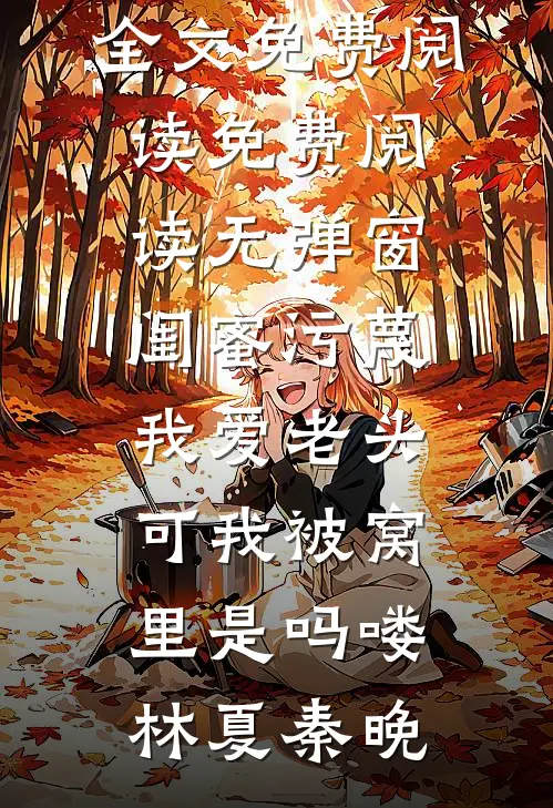 闺蜜污蔑我爱老头，可我被窝里是吗喽(林夏秦晚)无弹窗全文免费阅读_免费阅读无弹窗闺蜜污蔑我爱老头，可我被窝里是吗喽林夏秦晚