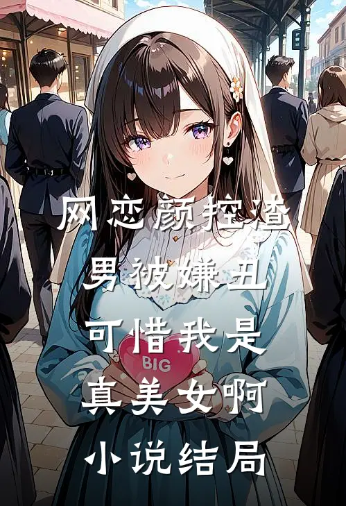 网恋颜控渣男被嫌丑，可惜我是真美女啊小说结局