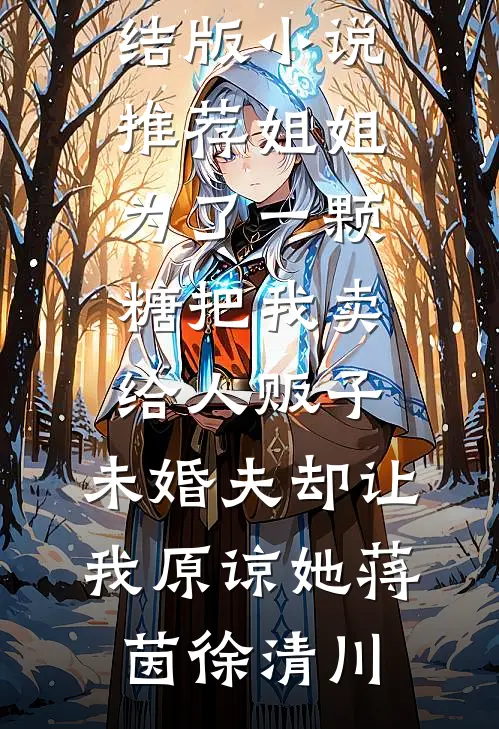 姐姐为了一颗糖把我卖给人贩子，未婚夫却让我原谅她蒋茵徐清川免费阅读全文_完结版小说推荐姐姐为了一颗糖把我卖给人贩子，未婚夫却让我原谅她(蒋茵徐清川)