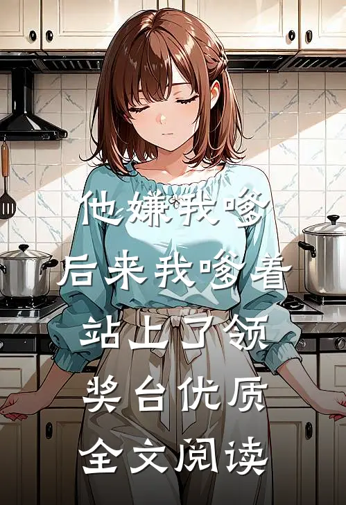 他嫌我嗲，后来我嗲着站上了领奖台优质全文阅读