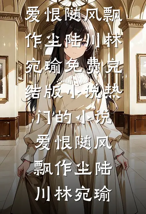 爱恨随风飘作尘陆川林宛瑜免费完结版小说_热门的小说爱恨随风飘作尘(陆川林宛瑜)