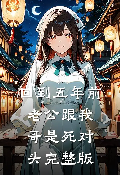 回到五年前，老公跟我哥是死对头完整版