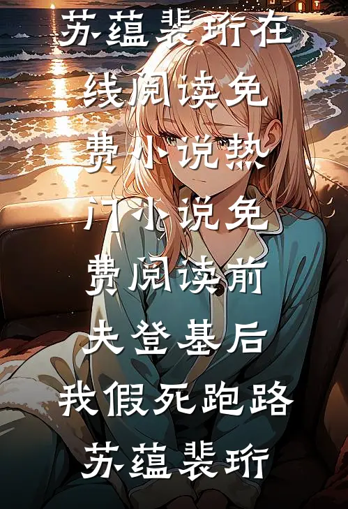 前夫登基后，我假死跑路苏蕴裴珩在线阅读免费小说_热门小说免费阅读前夫登基后，我假死跑路苏蕴裴珩