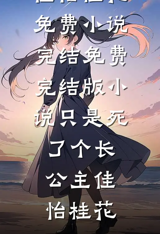 只是死了个长公主(佳怡桂花)免费小说完结_免费完结版小说只是死了个长公主(佳怡桂花)