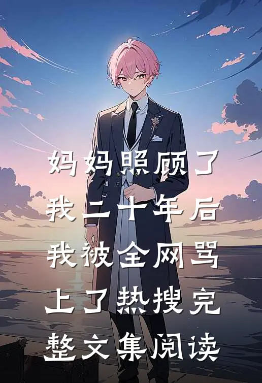 妈妈照顾了我二十年后，我被全网骂上了热搜完整文集阅读