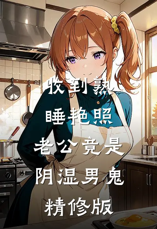 收到熟睡艳照，老公竟是阴湿男鬼精修版