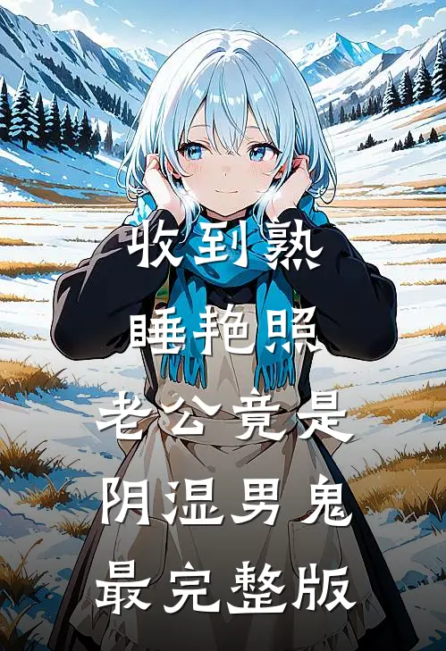 收到熟睡艳照，老公竟是阴湿男鬼最完整版