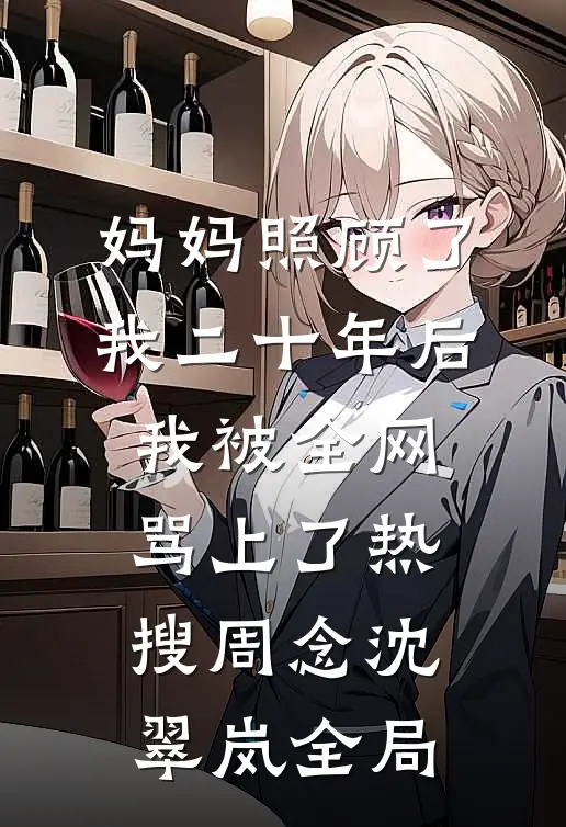 妈妈照顾了我二十年后，我被全网骂上了热搜周念沈翠岚全局