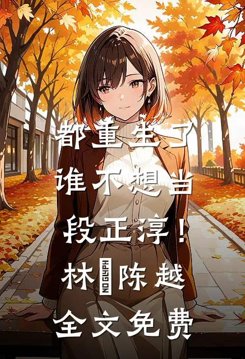 都重生了，谁不想当段正淳！林堃陈越全文免费