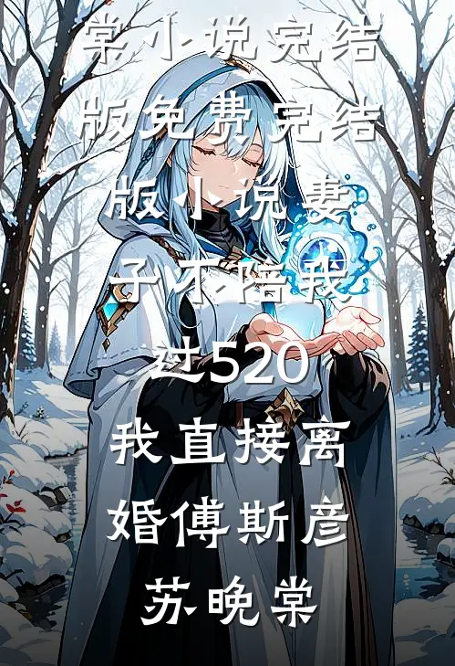 妻子不陪我过520，我直接离婚傅斯彦苏晚棠小说完结版_免费完结版小说妻子不陪我过520，我直接离婚傅斯彦苏晚棠